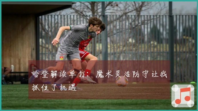 哈登解读单打：魔术灵活防守让我抓住了机遇