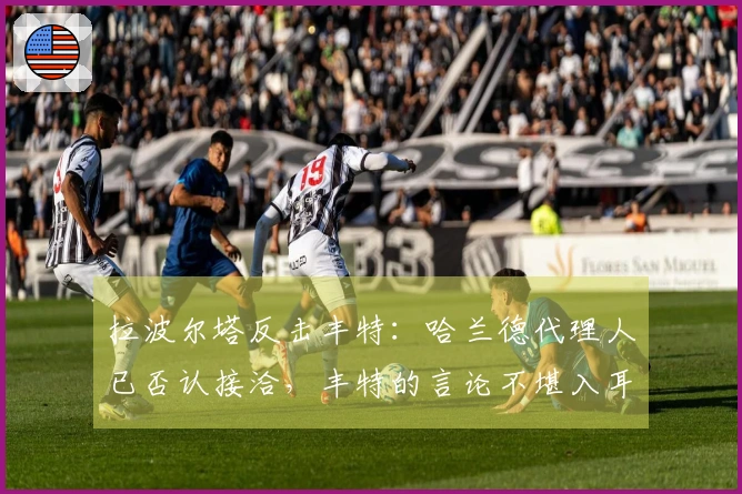 拉波尔塔反击丰特：哈兰德代理人已否认接洽，丰特的言论不堪入耳