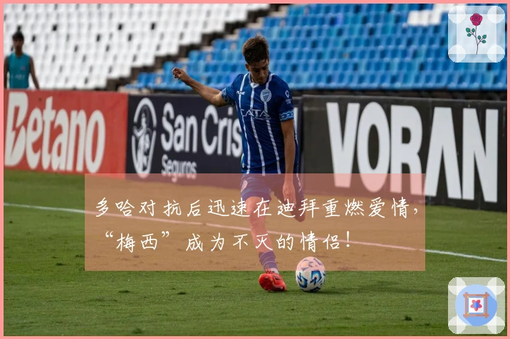 多哈对抗后迅速在迪拜重燃爱情，“梅西”成为不灭的情侣！