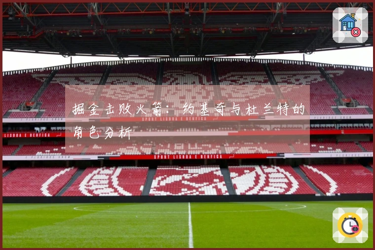 掘金击败火箭：约基奇与杜兰特的角色分析