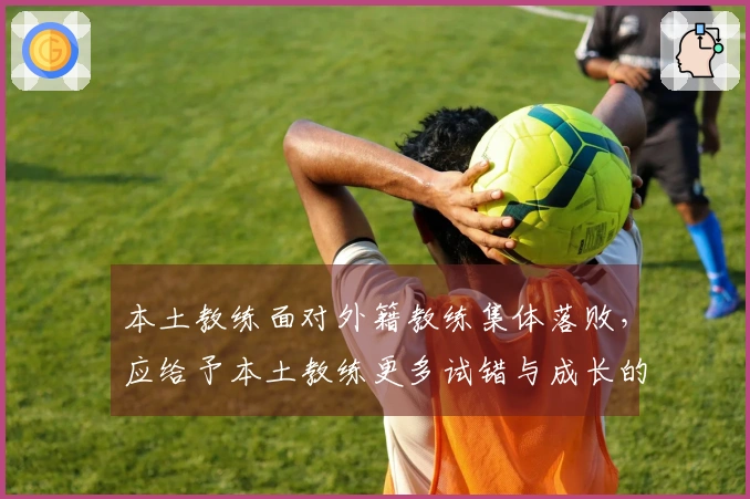 本土教练面对外籍教练集体落败，应给予本土教练更多试错与成长的机会