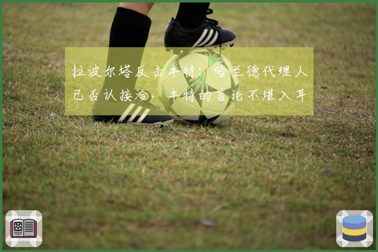 拉波尔塔反击丰特：哈兰德代理人已否认接洽，丰特的言论不堪入耳