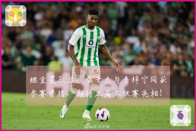 继金星辰后，黄子杰与李梓宁同获参赛资格，期待本周末联赛亮相！