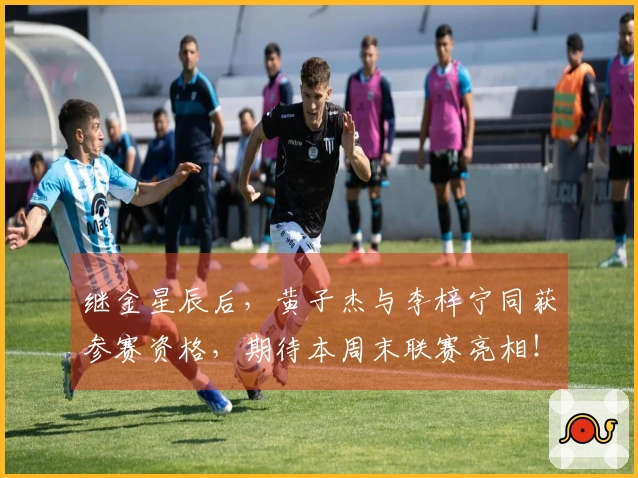 继金星辰后,黄子杰与李梓宁同获参赛资格,期待本周末联赛亮相!