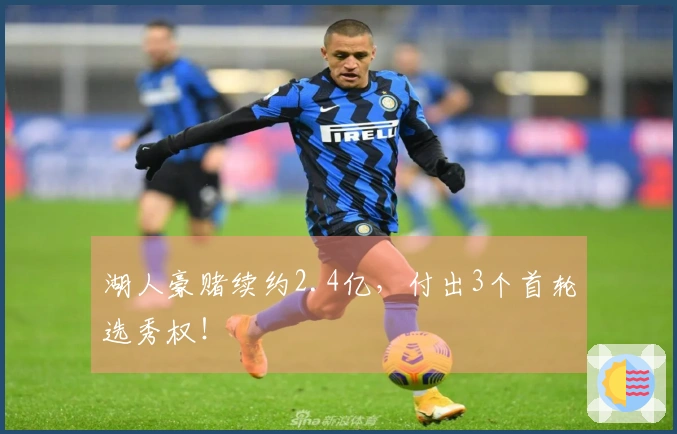 湖人豪赌续约2.4亿，付出3个首轮选秀权！