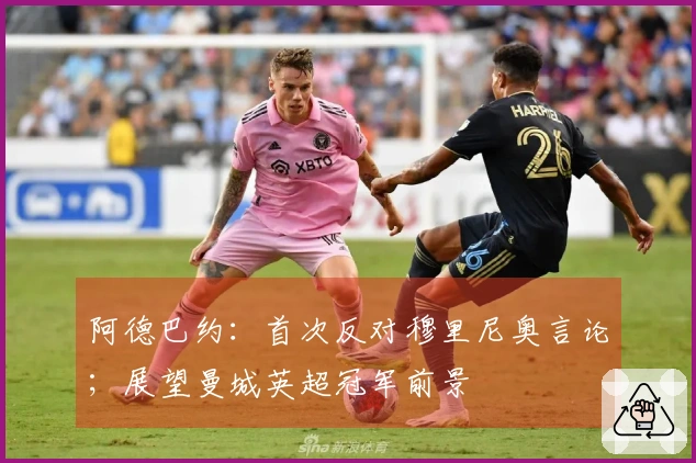 阿德巴约：首次反对穆里尼奥言论；展望曼城英超冠军前景