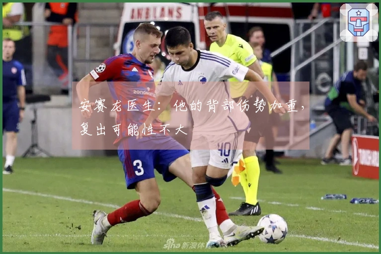 安赛龙医生：他的背部伤势加重，复出可能性不大
