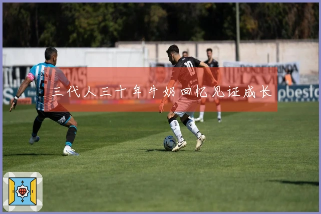 三代人三十年牛奶回忆见证成长