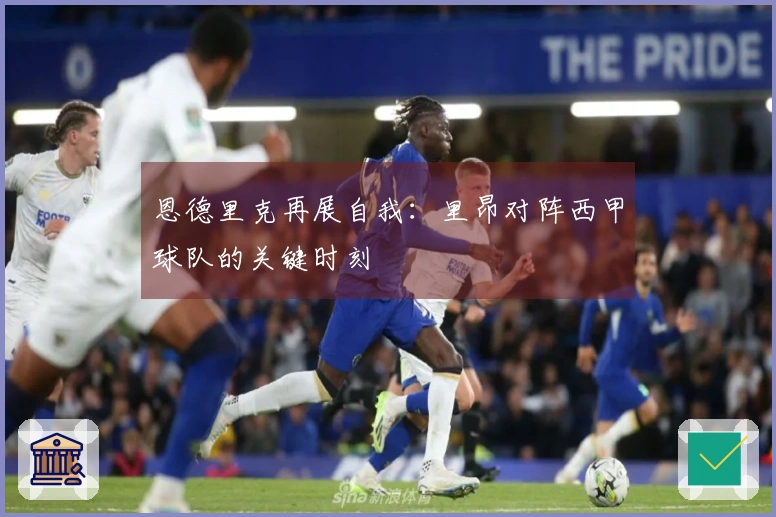 恩德里克再展自我：里昂对阵西甲球队的关键时刻