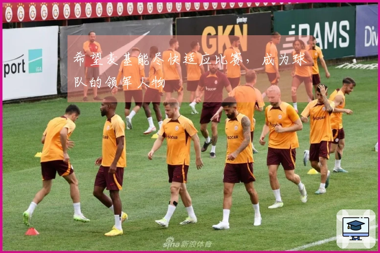 希望麦基能尽快适应比赛，成为球队的领军人物