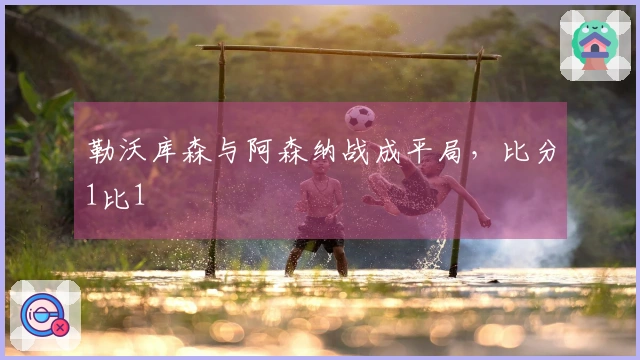 勒沃库森与阿森纳战成平局，比分1比1