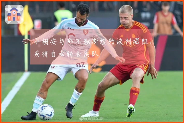 小胡安与那不勒斯续约谈判遇阻，或将自由转会离队