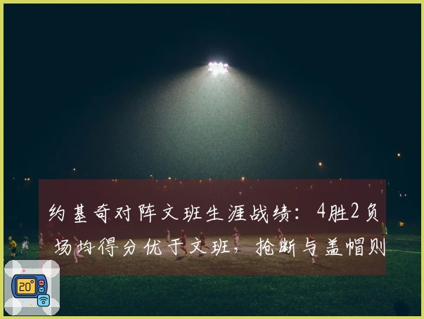 约基奇对阵文班生涯战绩：4胜2负 场均得分优于文班，抢断与盖帽则反之