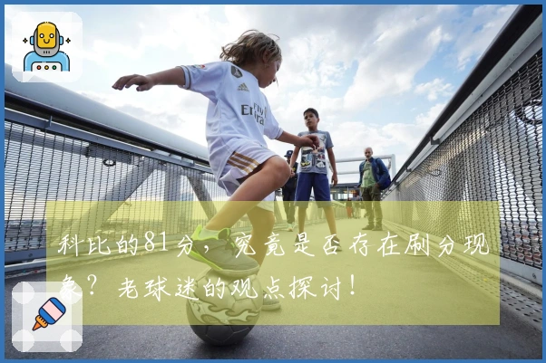 科比的81分，究竟是否存在刷分现象？老球迷的观点探讨！