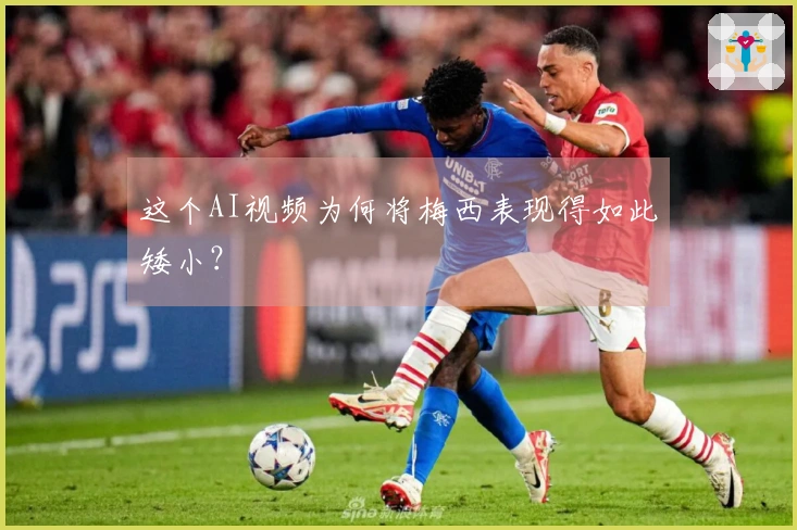 这个AI视频为何将梅西表现得如此矮小？
