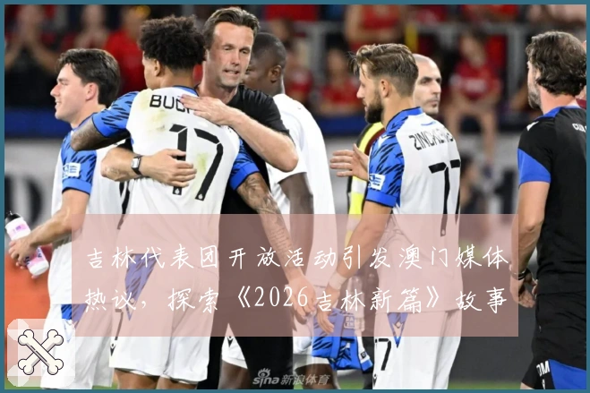 吉林代表团开放活动引发澳门媒体热议，探索《2026吉林新篇》故事