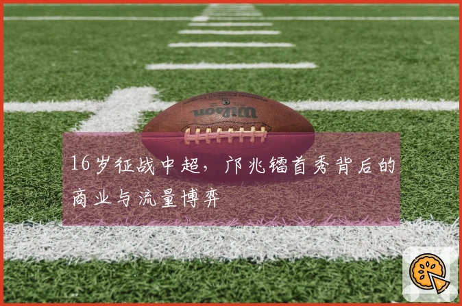 16岁征战中超，邝兆镭首秀背后的商业与流量博弈