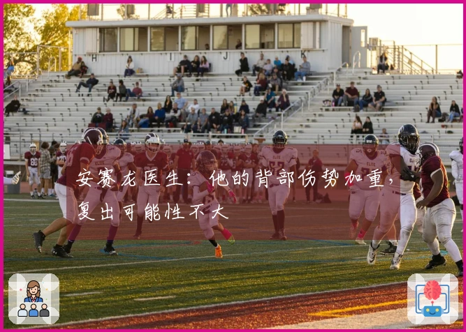 安赛龙医生：他的背部伤势加重，复出可能性不大