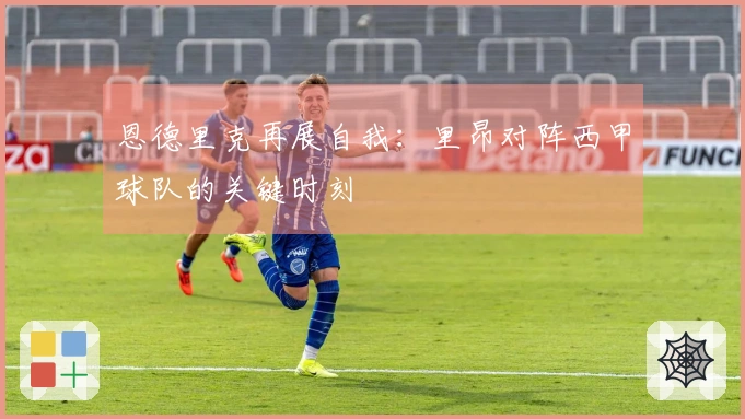 恩德里克再展自我：里昂对阵西甲球队的关键时刻